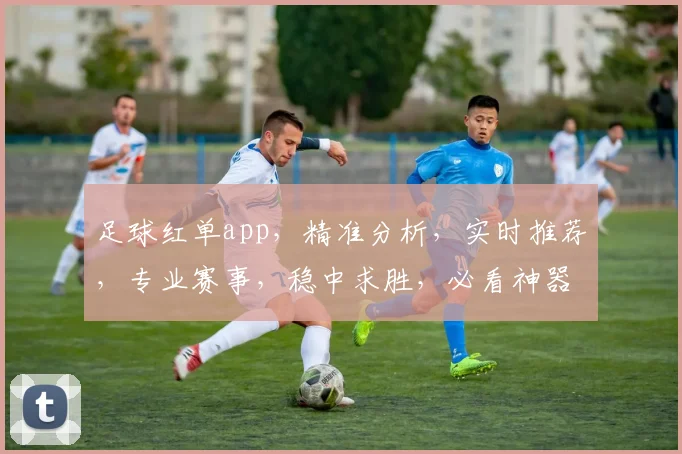 足球红单app，精准分析，实时推荐，专业赛事，稳中求胜，必看神器，三重保障，让您畅享足球盛宴