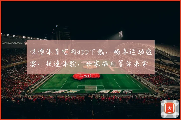 悦博体育官网app下载，畅享运动盛宴，极速体验，独家福利等你来拿，下载即享