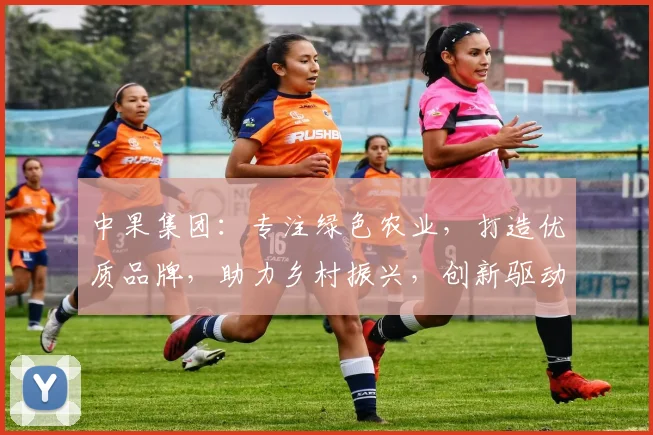中果集团：专注绿色农业，打造优质品牌，助力乡村振兴，创新驱动发展，引领行业未来。