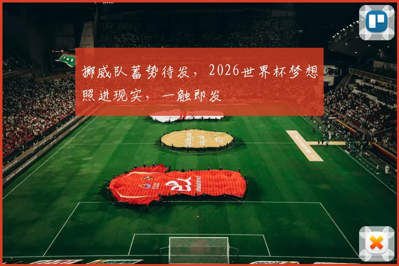 挪威队蓄势待发，2026世界杯梦想照进现实，一触即发