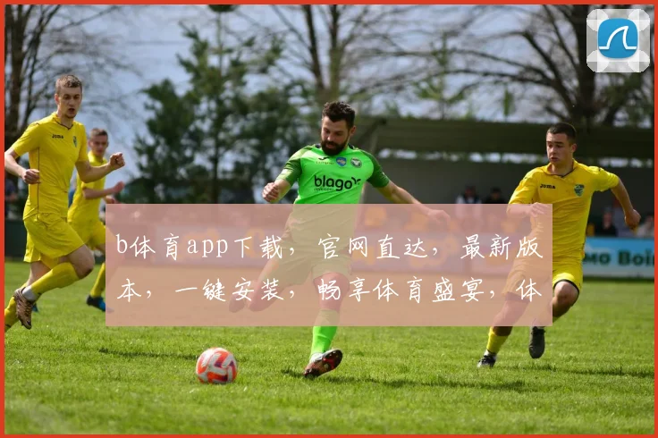 b体育app下载，官网直达，最新版本，一键安装，畅享体育盛宴，体验非凡