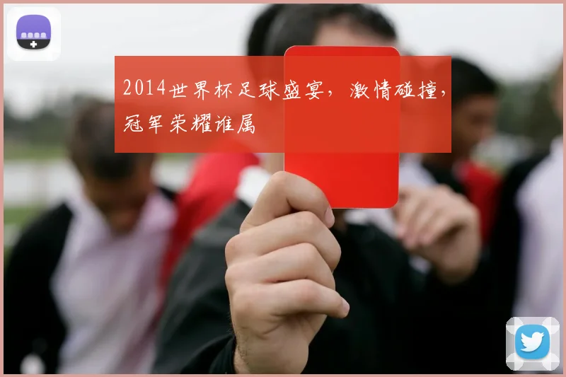 2014世界杯足球盛宴，激情碰撞，冠军荣耀谁属