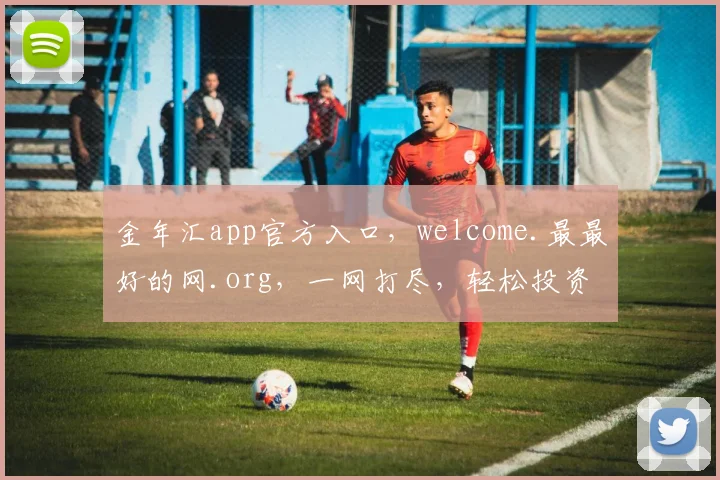 金年汇app官方入口，welcome.最最好的网.org，一网打尽，轻松投资，畅享金融