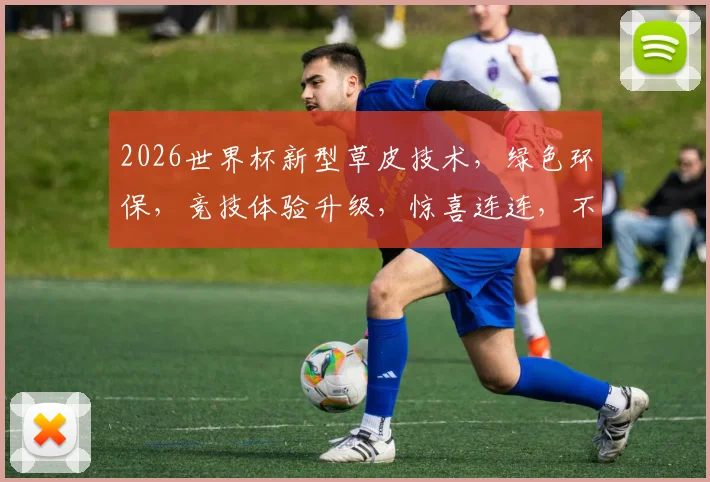 2026世界杯新型草皮技术，绿色环保，竞技体验升级，惊喜连连，不容错过