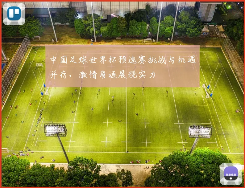 中国足球世界杯预选赛挑战与机遇并存，激情角逐展现实力